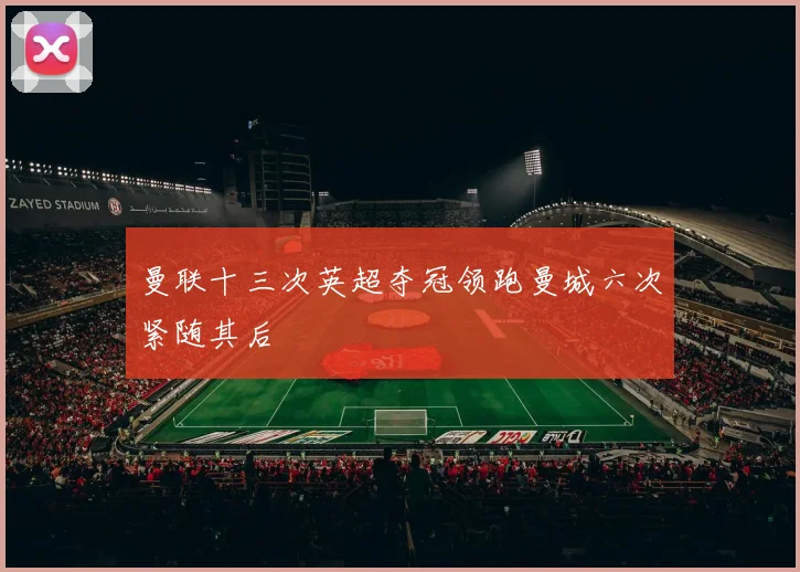 曼联十三次英超夺冠领跑曼城六次紧随其后