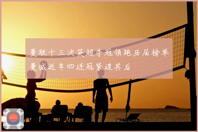 曼联十三次英超夺冠领跑历届榜单曼城近年四连冠紧追其后