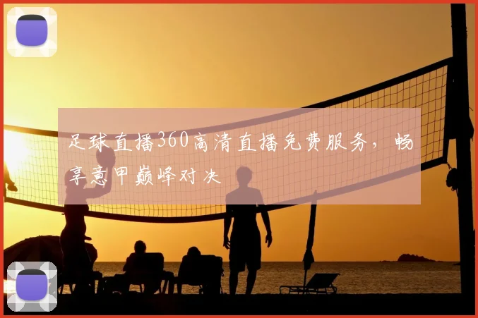 足球直播360高清直播免费服务，畅享意甲巅峰对决