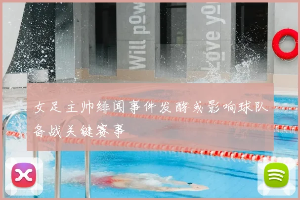 女足主帅绯闻事件发酵或影响球队备战关键赛事